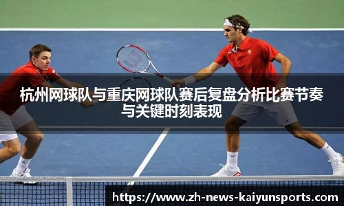 杭州网球队与重庆网球队赛后复盘分析比赛节奏与关键时刻表现